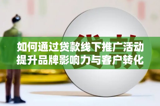 泰兴如何通过贷款线下推广活动提升品牌影响力与客户转化率