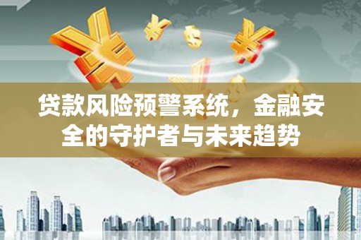 泰兴贷款风险预警系统，金融安全的守护者与未来趋势