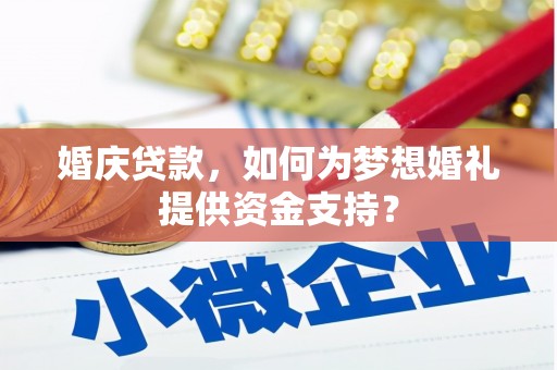 泰兴婚庆贷款，如何为梦想婚礼提供资金支持？