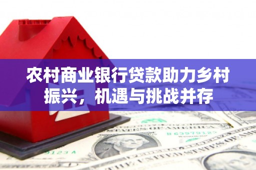 泰兴农村商业银行贷款助力乡村振兴，机遇与挑战并存