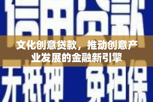 泰兴文化创意贷款，推动创意产业发展的金融新引擎