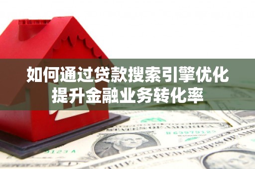 泰兴如何通过贷款搜索引擎优化提升金融业务转化率