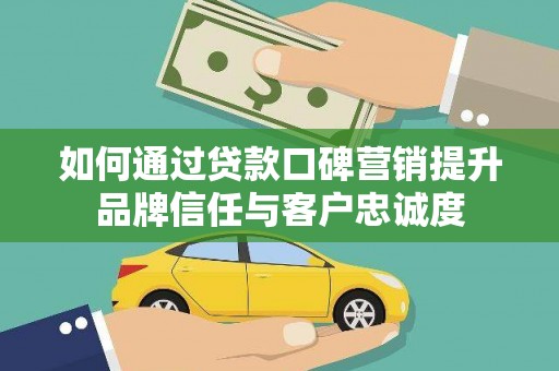 泰兴如何通过贷款口碑营销提升品牌信任与客户忠诚度
