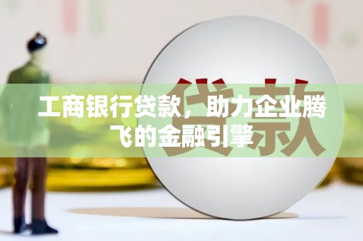 泰兴工商银行贷款，助力企业腾飞的金融引擎