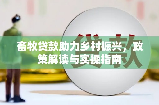 泰兴畜牧贷款助力乡村振兴，政策解读与实操指南
