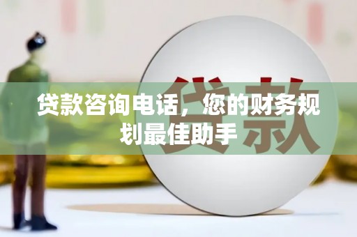 泰兴贷款咨询电话，您的财务规划最佳助手