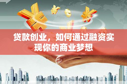 泰兴贷款创业，如何通过融资实现你的商业梦想