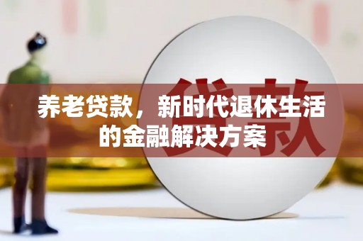 泰兴养老贷款，新时代退休生活的金融解决方案