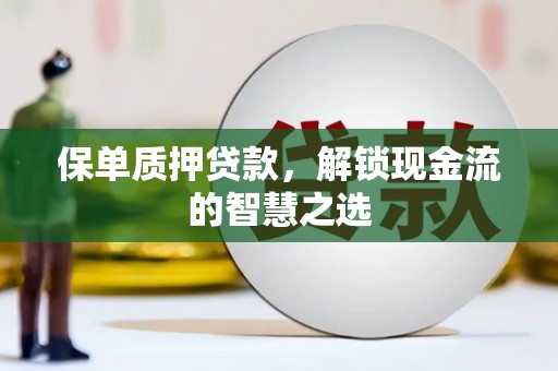 泰兴保单质押贷款，解锁现金流的智慧之选